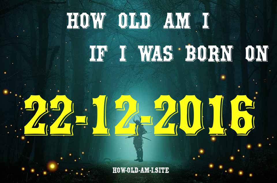 ᐈ Born On 22 December 2016 My Age in 2024? [100% ACCURATE Age Calculator!]