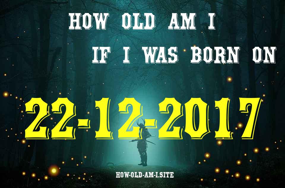 ᐈ Born On 22 December 2017 My Age in 2024? [100% ACCURATE Age Calculator!]