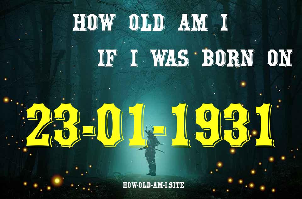 ᐈ Born On 23 January 1931 My Age in 2024? [100% ACCURATE Age Calculator!]