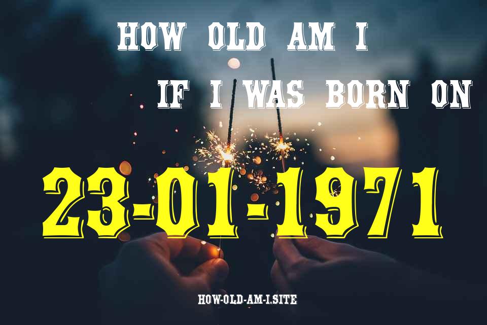 ᐈ Born On 23 January 1971 My Age in 2024? [100% ACCURATE Age Calculator!]