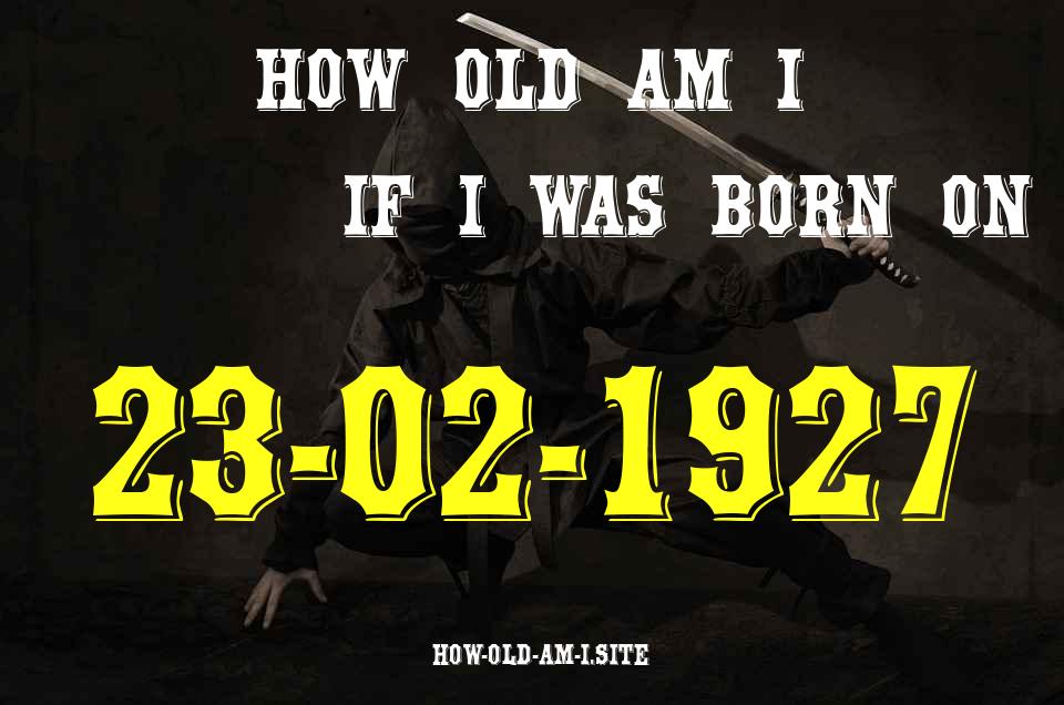 ᐈ Born On 23 February 1927 My Age in 2024? [100% ACCURATE Age Calculator!]