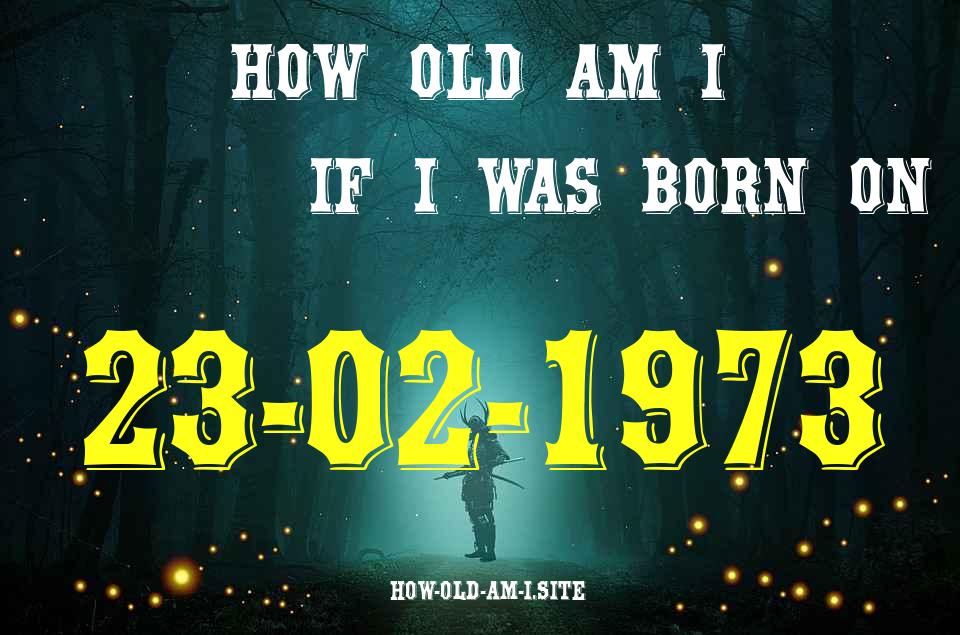 ᐈ Born On 23 February 1973 My Age in 2024? [100% ACCURATE Age Calculator!]
