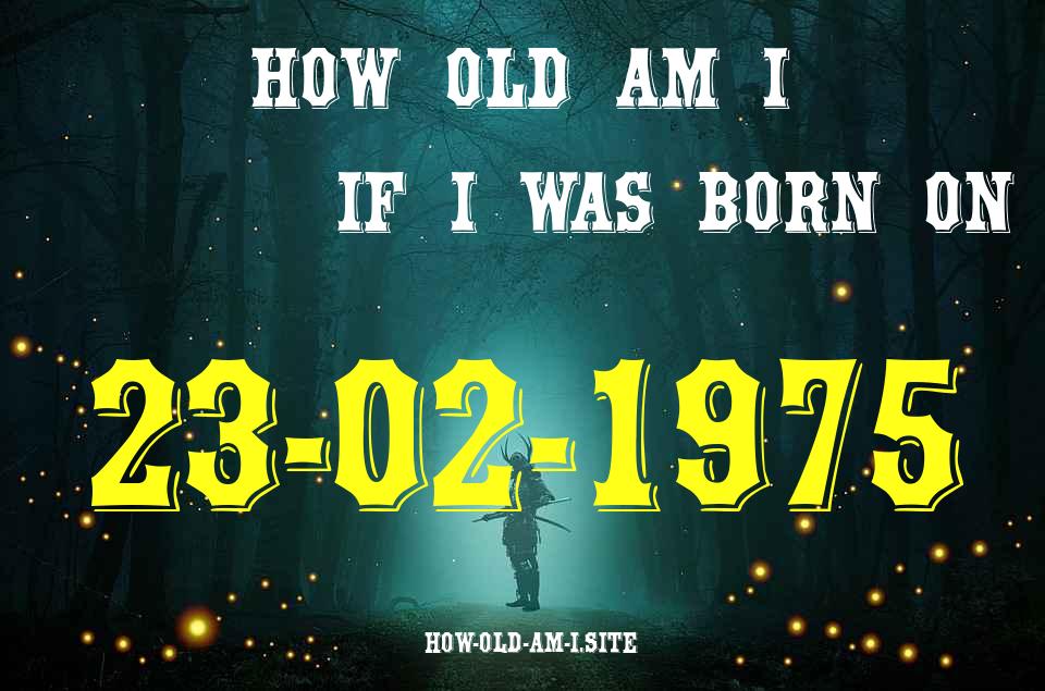 ᐈ Born On 23 February 1975 My Age in 2024? [100% ACCURATE Age Calculator!]