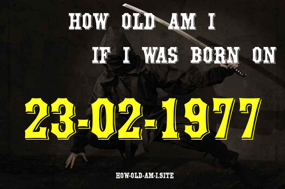 ᐈ Born On 23 February 1977 My Age in 2024? [100% ACCURATE Age Calculator!]