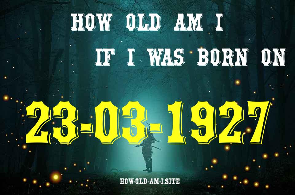 ᐈ Born On 23 March 1927 My Age in 2024? [100% ACCURATE Age Calculator!]