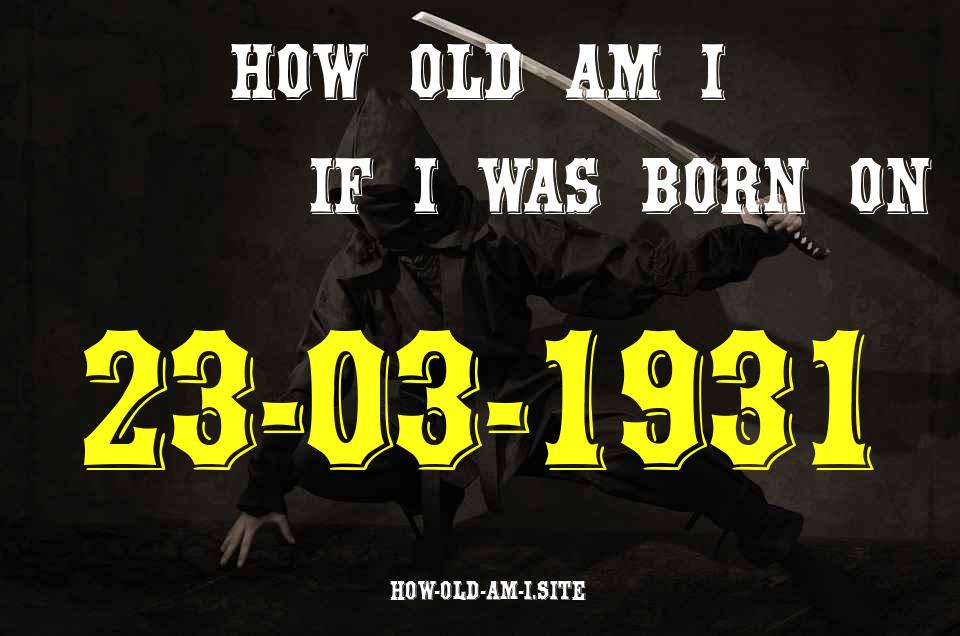 ᐈ Born On 23 March 1931 My Age in 2024? [100% ACCURATE Age Calculator!]