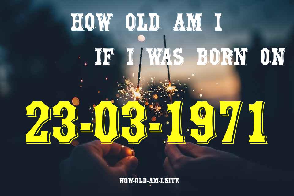 ᐈ Born On 23 March 1971 My Age in 2024? [100% ACCURATE Age Calculator!]