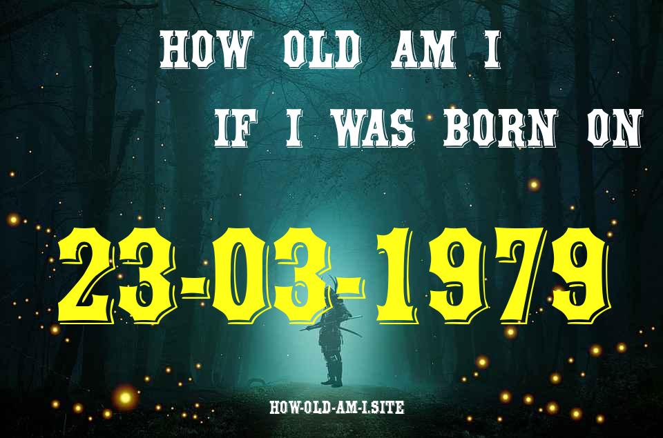 ᐈ Born On 23 March 1979 My Age in 2024? [100% ACCURATE Age Calculator!]