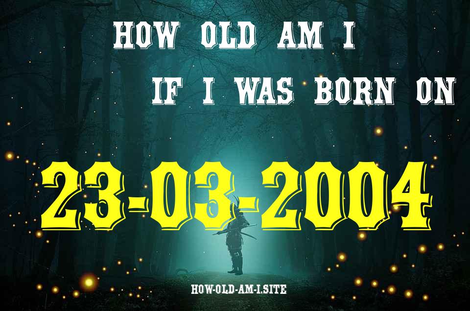 ᐈ Born On 23 March 2004 My Age in 2024? [100% ACCURATE Age Calculator!]