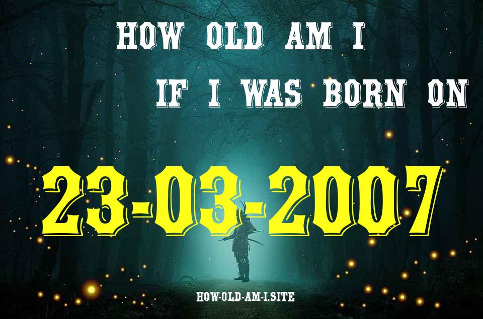 ᐈ Born On 23 March 2007 My Age in 2024? [100% ACCURATE Age Calculator!]