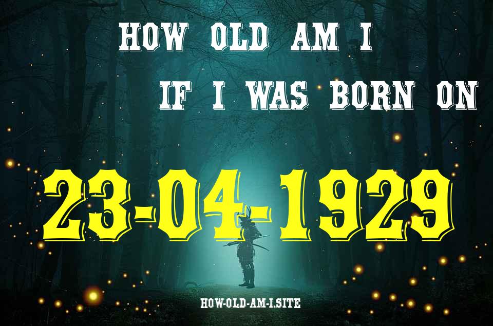 ᐈ Born On 23 April 1929 My Age in 2024? [100% ACCURATE Age Calculator!]