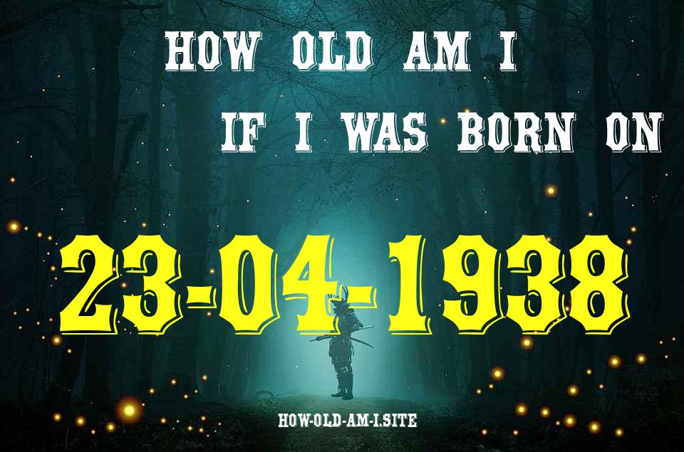 ᐈ Born On 23 April 1938 My Age in 2024? [100% ACCURATE Age Calculator!]