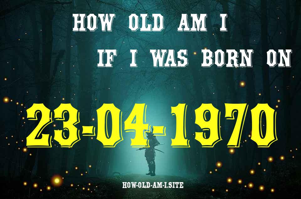 ᐈ Born On 23 April 1970 My Age in 2024? [100% ACCURATE Age Calculator!]