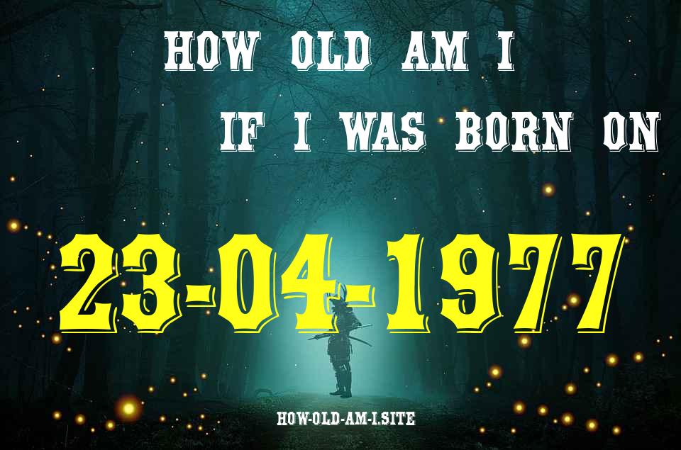 ᐈ Born On 23 April 1977 My Age in 2024? [100% ACCURATE Age Calculator!]