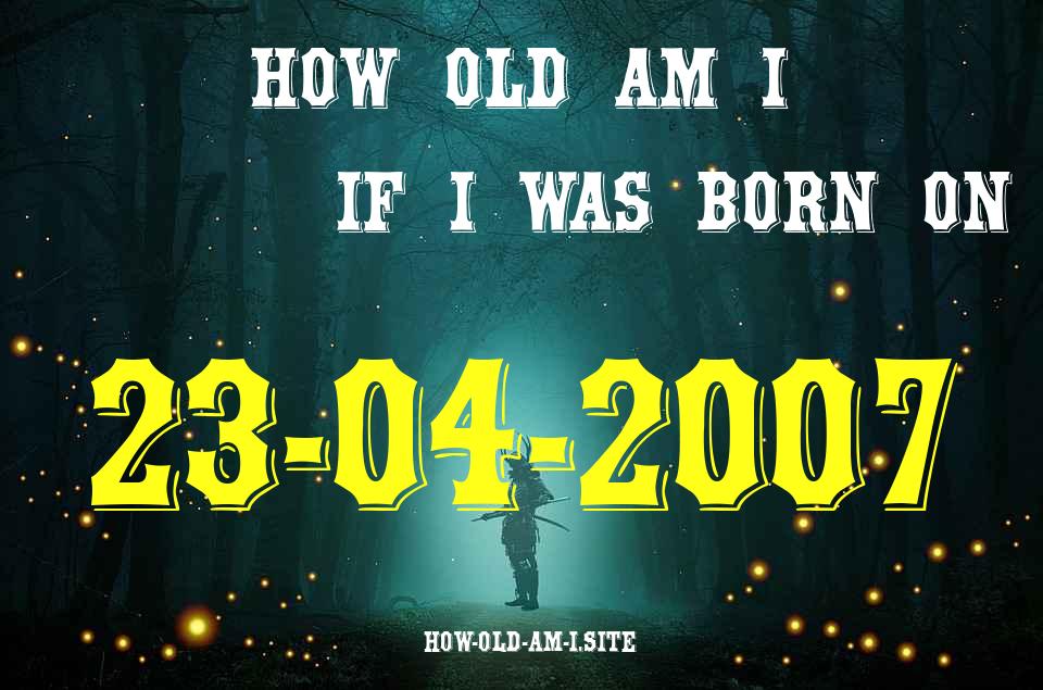 ᐈ Born On 23 April 2007 My Age in 2024? [100% ACCURATE Age Calculator!]