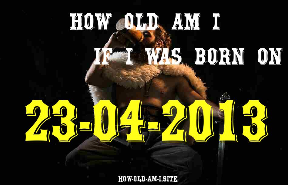 ᐈ Born On 23 April 2013 My Age in 2024? [100% ACCURATE Age Calculator!]