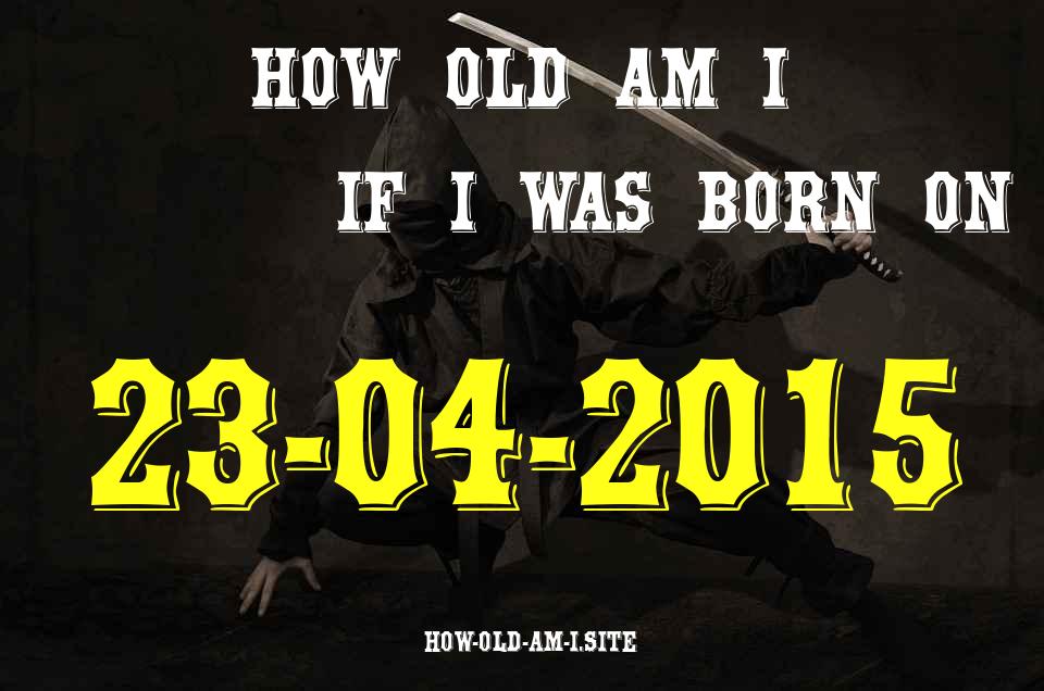 ᐈ Born On 23 April 2015 My Age in 2024? [100% ACCURATE Age Calculator!]
