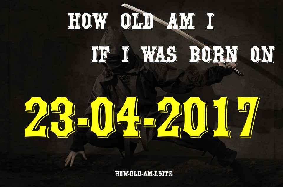 ᐈ Born On 23 April 2017 My Age in 2024? [100% ACCURATE Age Calculator!]