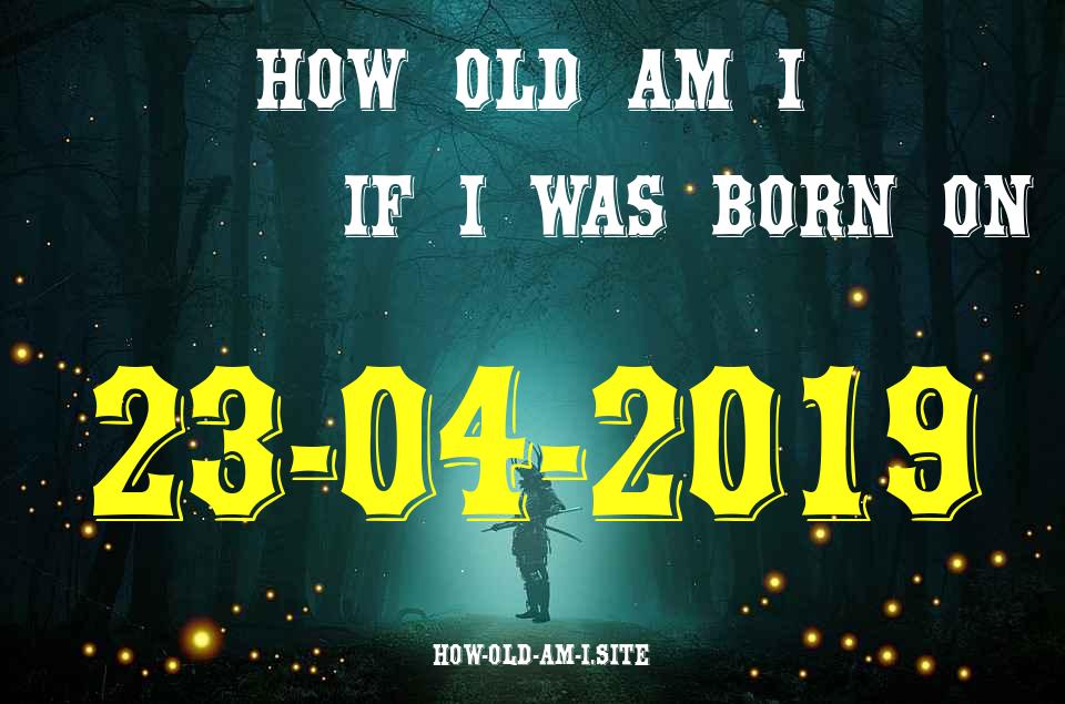 ᐈ Born On 23 April 2019 My Age in 2024? [100% ACCURATE Age Calculator!]