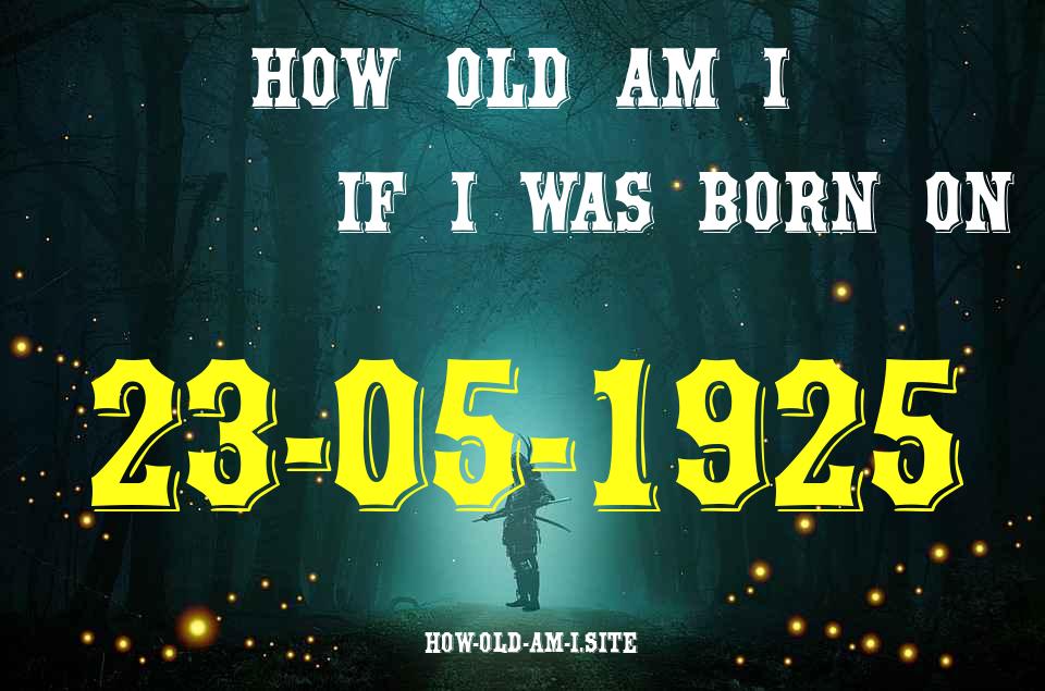 ᐈ Born On 23 May 1925 My Age in 2024? [100% ACCURATE Age Calculator!]
