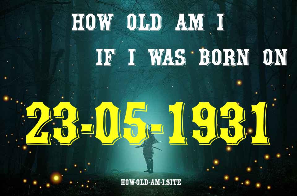 ᐈ Born On 23 May 1931 My Age in 2024? [100% ACCURATE Age Calculator!]