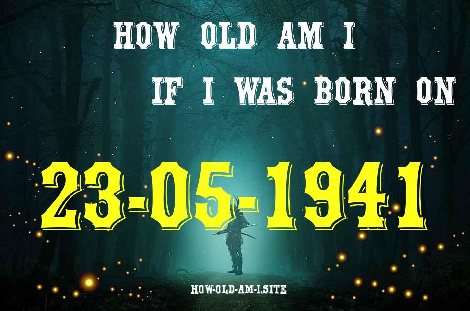 ᐈ Born On 23 May 1941 My Age in 2024? [100% ACCURATE Age Calculator!]