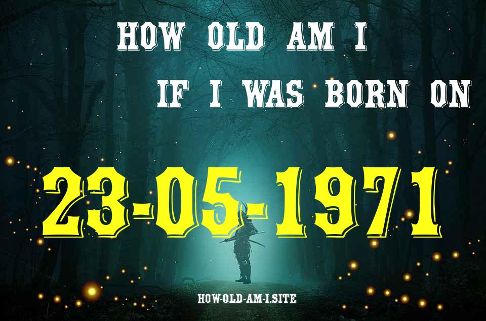 ᐈ Born On 23 May 1971 My Age in 2024? [100% ACCURATE Age Calculator!]