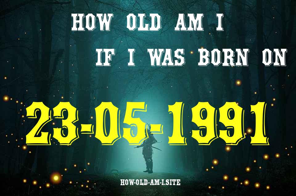 ᐈ Born On 23 May 1991 My Age in 2024? [100% ACCURATE Age Calculator!]