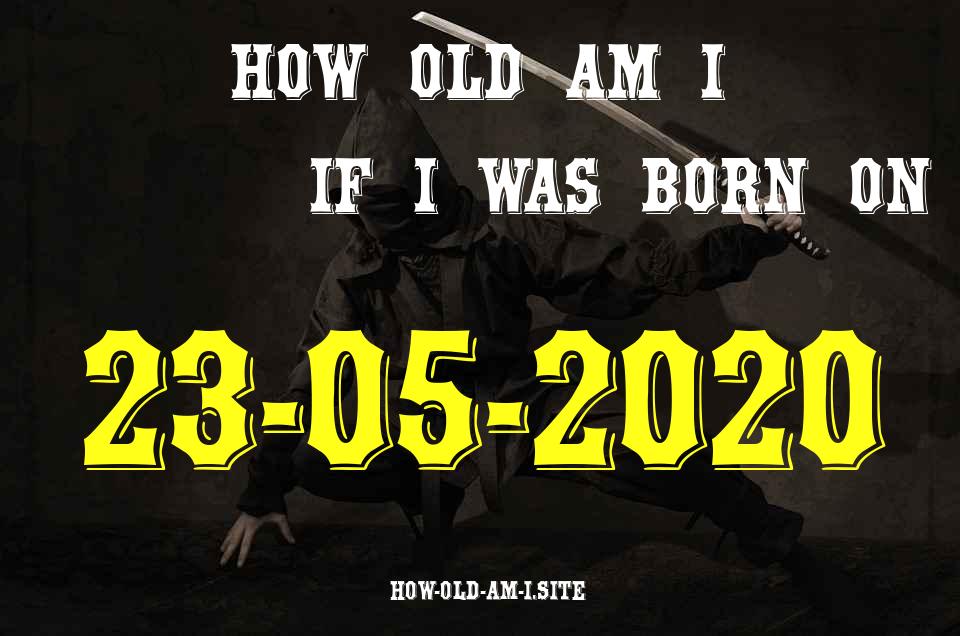 ᐈ Born On 23 May 2020 My Age in 2024? [100% ACCURATE Age Calculator!]