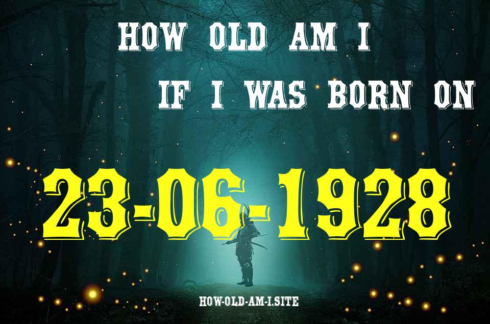 ᐈ Born On 23 June 1928 My Age in 2024? [100% ACCURATE Age Calculator!]