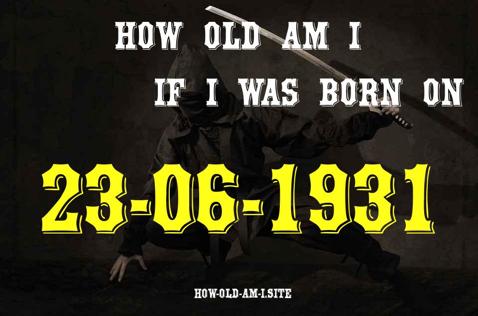 ᐈ Born On 23 June 1931 My Age in 2024? [100% ACCURATE Age Calculator!]