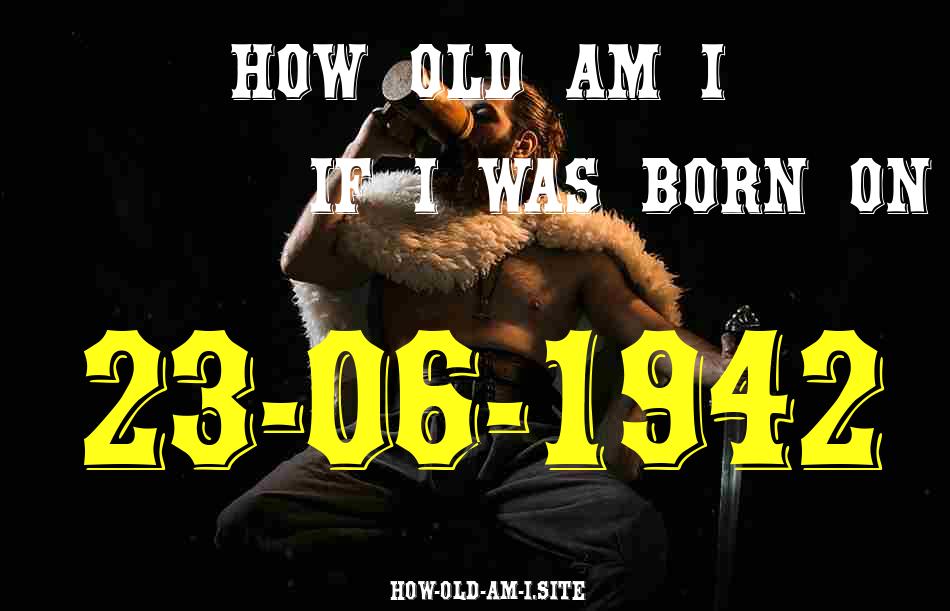 ᐈ Born On 23 June 1942 My Age in 2024? [100% ACCURATE Age Calculator!]