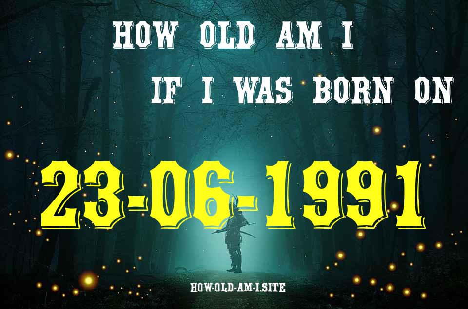 ᐈ Born On 23 June 1991 My Age in 2024? [100% ACCURATE Age Calculator!]