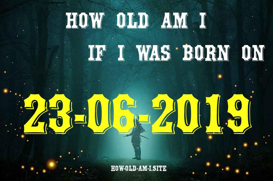 ᐈ Born On 23 June 2019 My Age in 2024? [100% ACCURATE Age Calculator!]