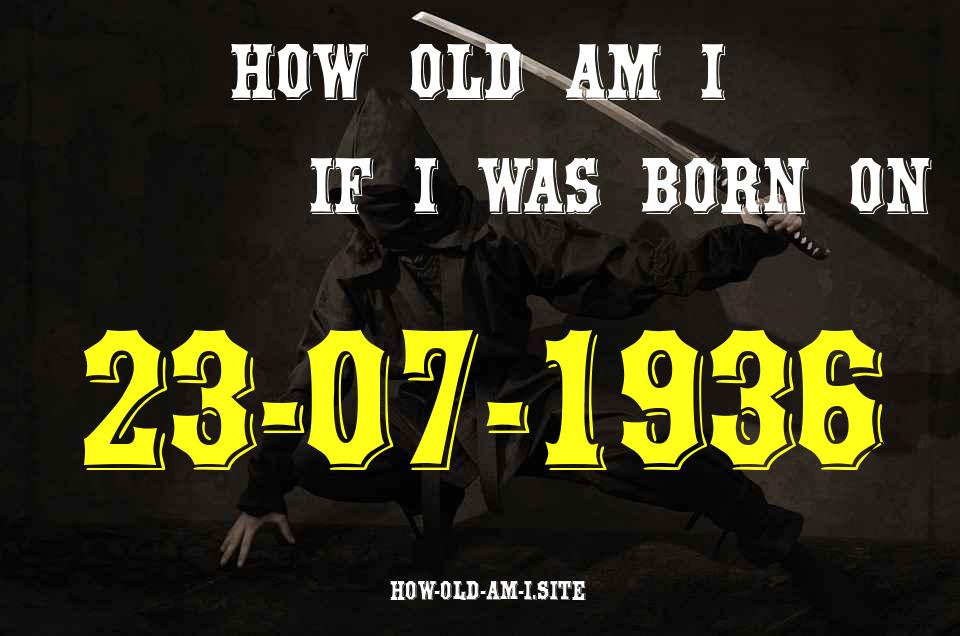 ᐈ Born On 23 July 1936 My Age in 2024? [100% ACCURATE Age Calculator!]