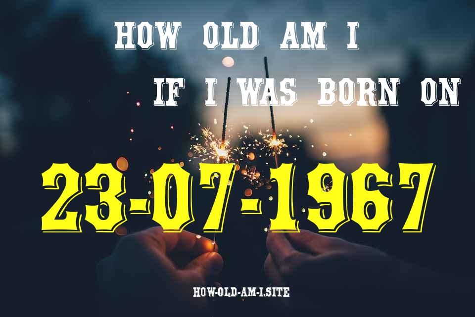 ᐈ Born On 23 July 1967 My Age in 2024? [100% ACCURATE Age Calculator!]