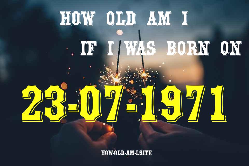 ᐈ Born On 23 July 1971 My Age in 2024? [100% ACCURATE Age Calculator!]