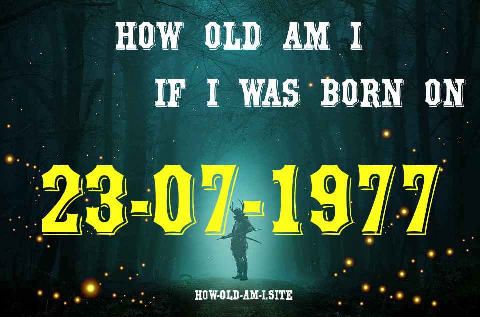 ᐈ Born On 23 July 1977 My Age in 2024? [100% ACCURATE Age Calculator!]