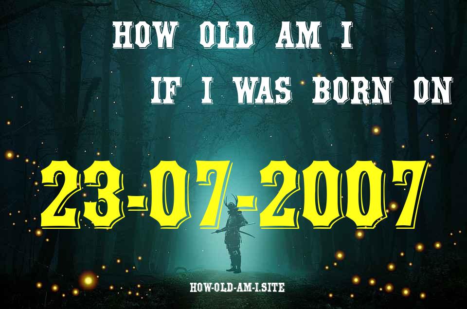 ᐈ Born On 23 July 2007 My Age in 2024? [100% ACCURATE Age Calculator!]