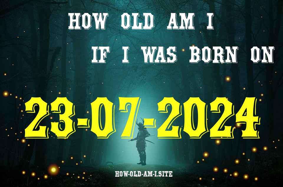 ᐈ Born On 23 July 2024 My Age in 2024? [100% ACCURATE Age Calculator!]