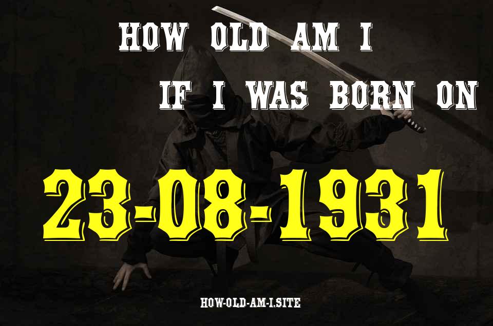 ᐈ Born On 23 August 1931 My Age in 2024? [100% ACCURATE Age Calculator!]