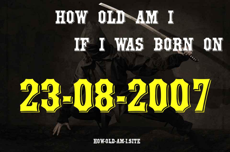 ᐈ Born On 23 August 2007 My Age in 2024? [100% ACCURATE Age Calculator!]