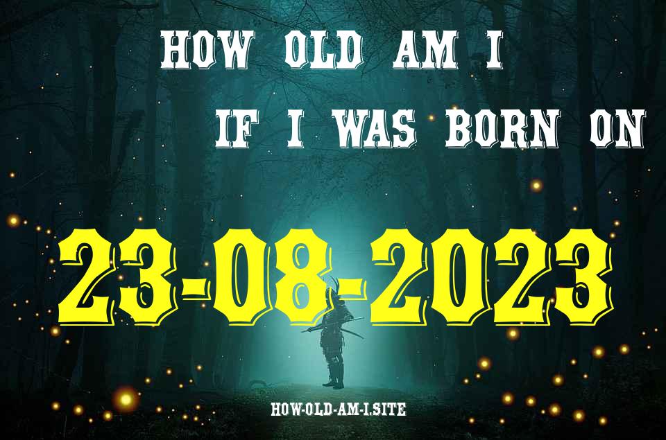 ᐈ Born On 23 August 2023 My Age in 2024? [100% ACCURATE Age Calculator!]