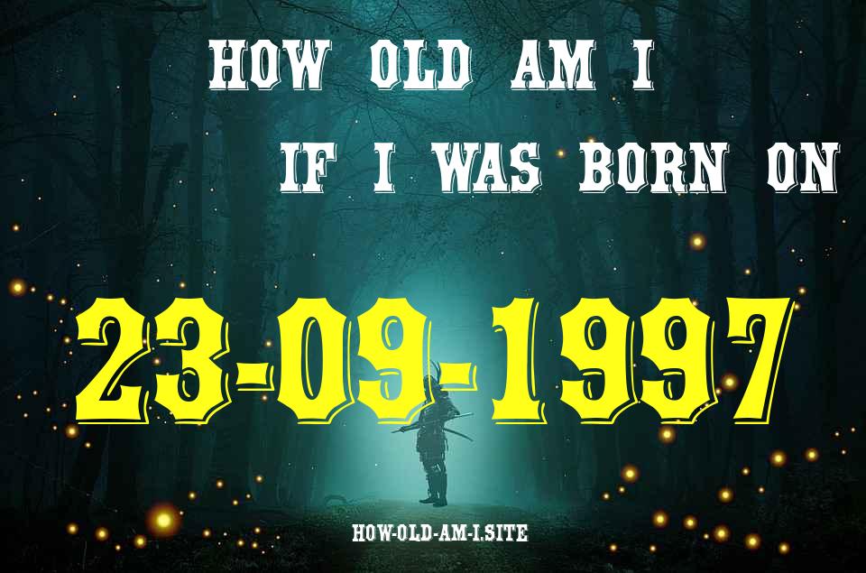 ᐈ Born On 23 September 1997 My Age in 2024? [100% ACCURATE Age Calculator!]