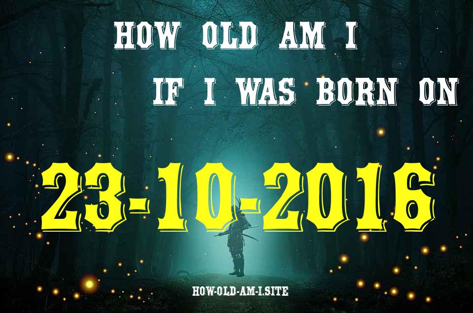 ᐈ Born On 23 October 2016 My Age in 2024? [100% ACCURATE Age Calculator!]