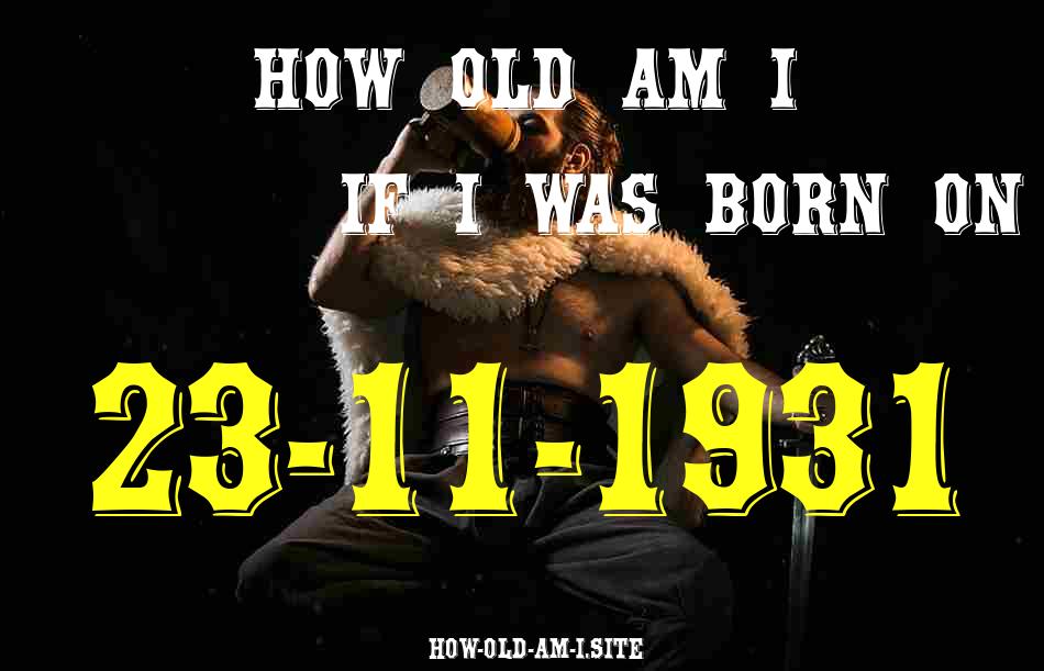ᐈ Born On 23 November 1931 My Age in 2024? [100% ACCURATE Age Calculator!]