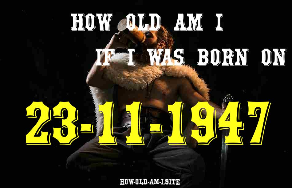 ᐈ Born On 23 November 1947 My Age in 2024? [100% ACCURATE Age Calculator!]