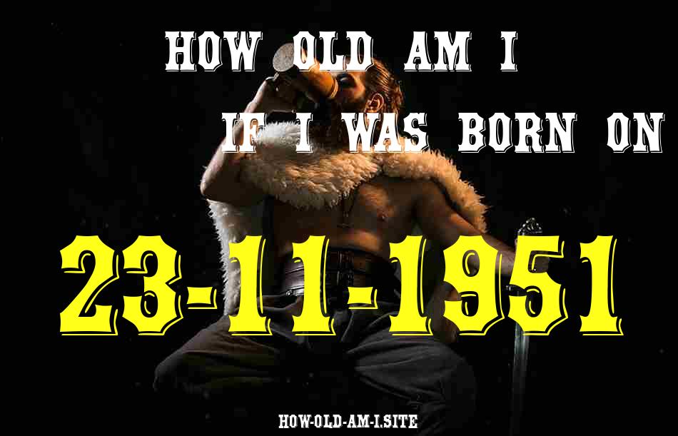 ᐈ Born On 23 November 1951 My Age in 2024? [100% ACCURATE Age Calculator!]