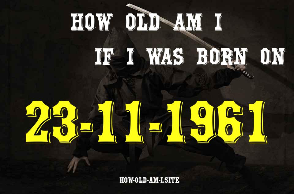 ᐈ Born On 23 November 1961 My Age in 2024? [100% ACCURATE Age Calculator!]