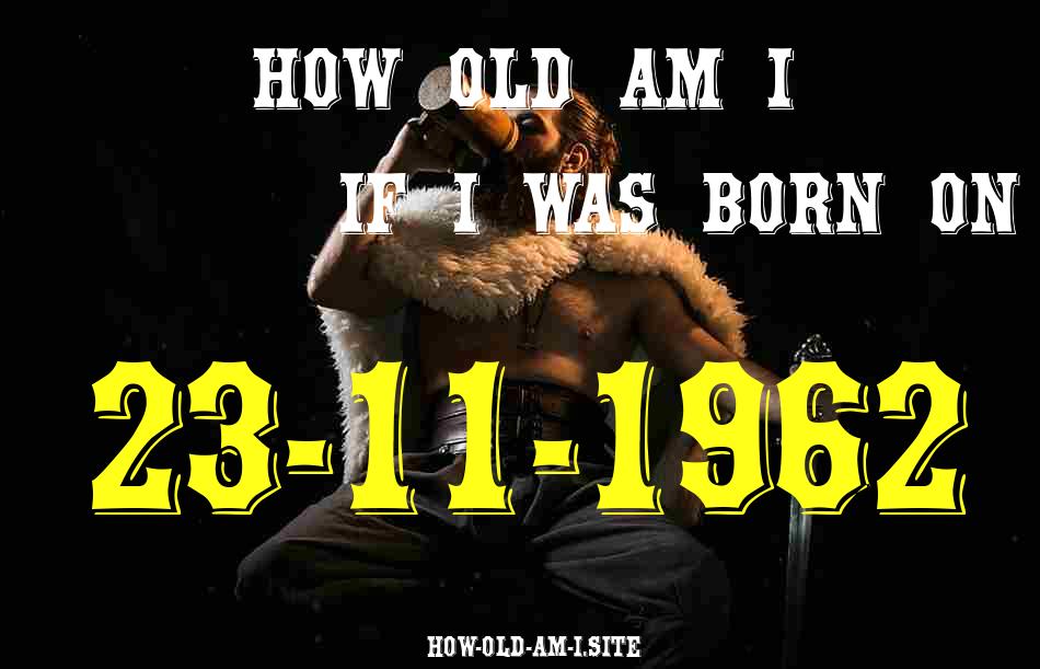 ᐈ Born On 23 November 1962 My Age in 2024? [100% ACCURATE Age Calculator!]
